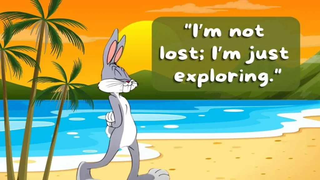 “I’m not lost; I’m just exploring.” “I’m not lost; I’m just exploring.”